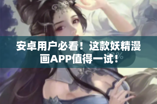 安卓用户必看！这款妖精漫画APP值得一试！