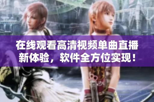 在线观看高清视频单曲直播新体验，软件全方位实现！