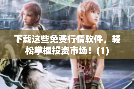 下载这些免费行情软件，轻松掌握投资市场！(1)