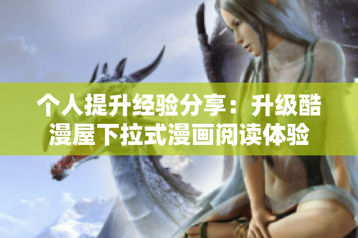 个人提升经验分享：升级酷漫屋下拉式漫画阅读体验