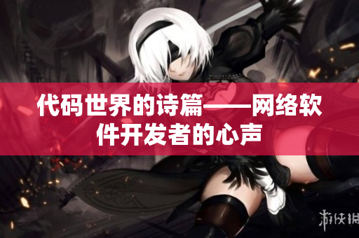 代码世界的诗篇——网络软件开发者的心声