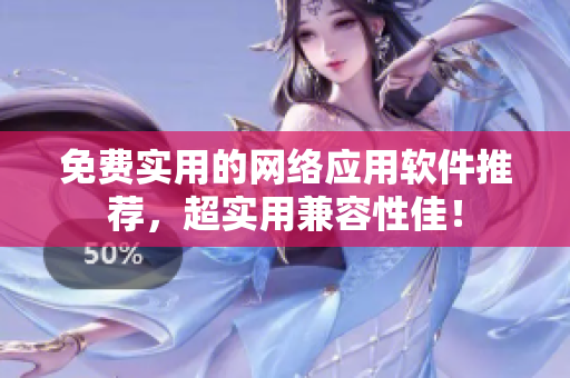免费实用的网络应用软件推荐，超实用兼容性佳！