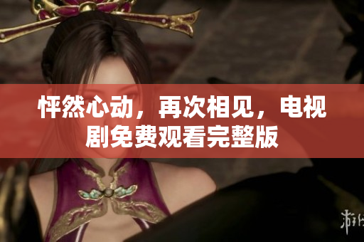 怦然心动，再次相见，电视剧免费观看完整版