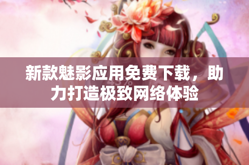 新款魅影应用免费下载，助力打造极致网络体验