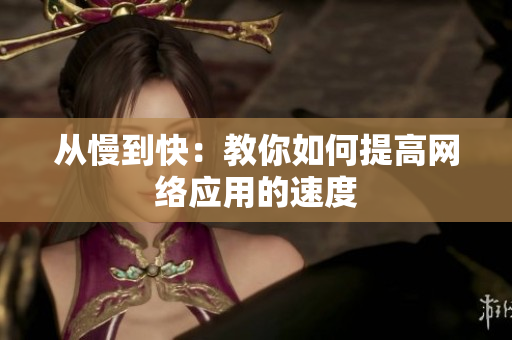从慢到快：教你如何提高网络应用的速度