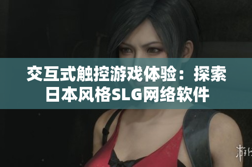 交互式触控游戏体验：探索日本风格SLG网络软件