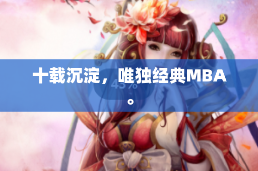 十载沉淀，唯独经典MBA。