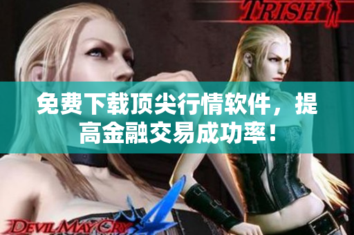 免费下载顶尖行情软件，提高金融交易成功率！