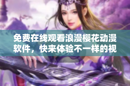 免费在线观看浪漫樱花动漫软件，快来体验不一样的视觉盛宴！