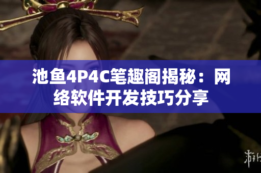 池鱼4P4C笔趣阁揭秘：网络软件开发技巧分享