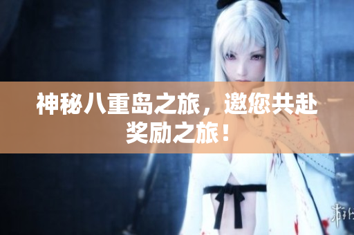 神秘八重岛之旅，邀您共赴奖励之旅！