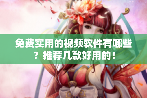 免费实用的视频软件有哪些？推荐几款好用的！