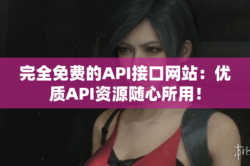 完全免费的API接口网站：优质API资源随心所用！