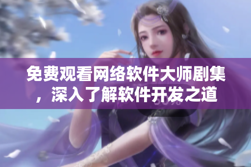 免费观看网络软件大师剧集，深入了解软件开发之道