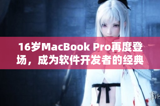 16岁MacBook Pro再度登场，成为软件开发者的经典选择