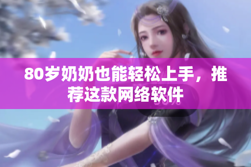 80岁奶奶也能轻松上手，推荐这款网络软件