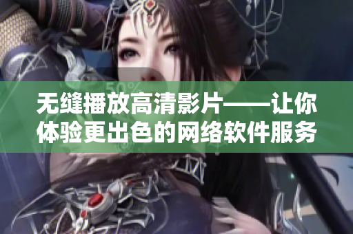 无缝播放高清影片——让你体验更出色的网络软件服务！