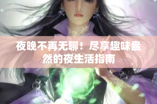 夜晚不再无聊！尽享趣味盎然的夜生活指南