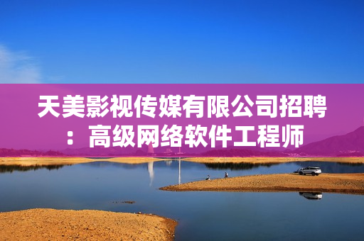 天美影视传媒有限公司招聘：高级网络软件工程师