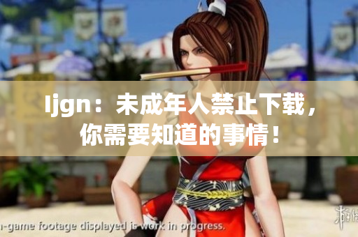 Ijgn：未成年人禁止下载，你需要知道的事情！