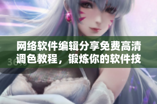 网络软件编辑分享免费高清调色教程，锻炼你的软件技能！