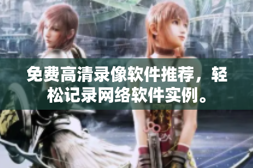 免费高清录像软件推荐，轻松记录网络软件实例。