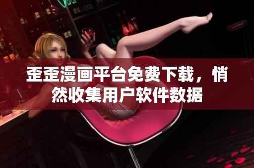 歪歪漫画平台免费下载，悄然收集用户软件数据