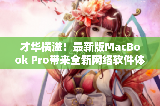 才华横溢！最新版MacBook Pro带来全新网络软件体验