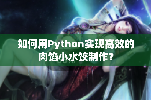 如何用Python实现高效的肉馅小水饺制作？