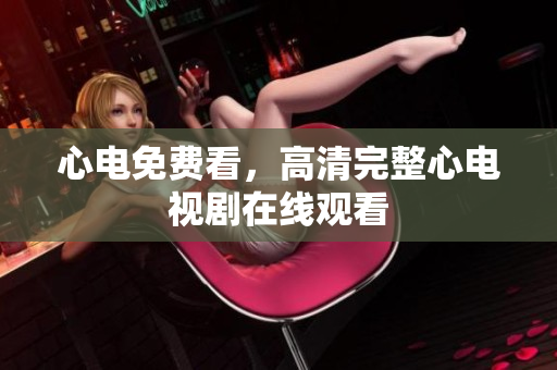 心电免费看，高清完整心电视剧在线观看