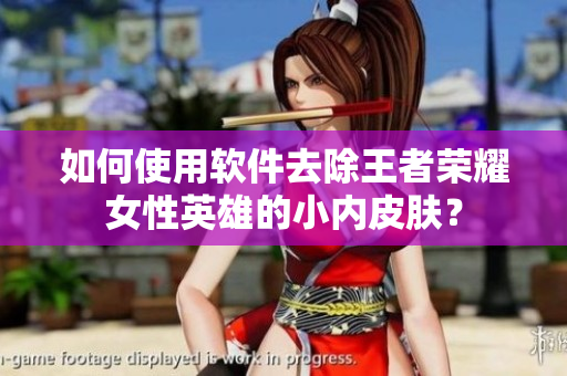 如何使用软件去除王者荣耀女性英雄的小内皮肤？