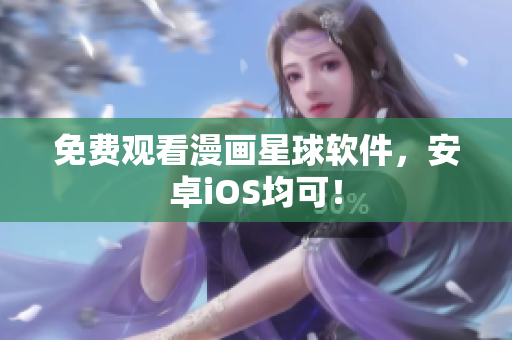 免费观看漫画星球软件，安卓iOS均可！