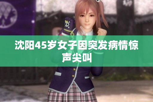 沈阳45岁女子因突发病情惊声尖叫