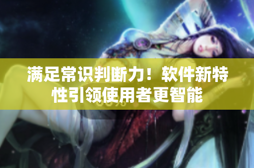 满足常识判断力！软件新特性引领使用者更智能