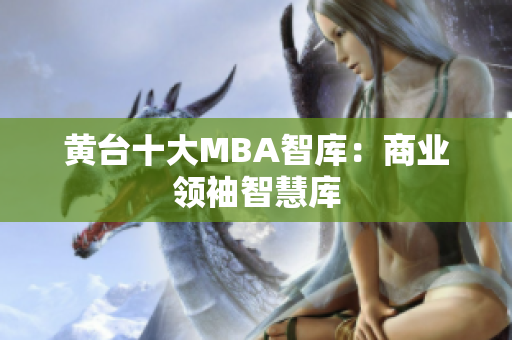 黄台十大MBA智库：商业领袖智慧库