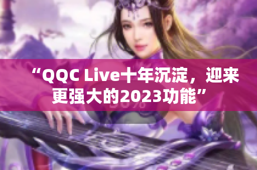 “QQC Live十年沉淀，迎来更强大的2023功能”