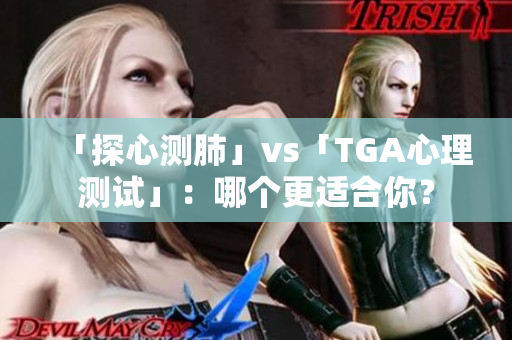 「探心测肺」vs「TGA心理测试」：哪个更适合你？