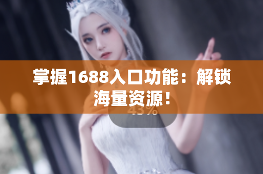 掌握1688入口功能：解锁海量资源！