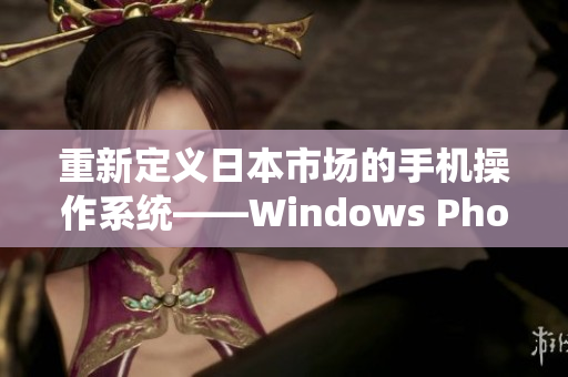 重新定义日本市场的手机操作系统——Windows Phone