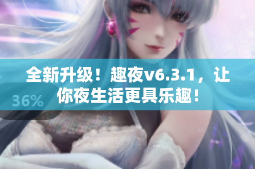 全新升级！趣夜v6.3.1，让你夜生活更具乐趣！