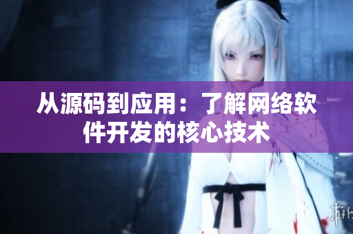 从源码到应用：了解网络软件开发的核心技术