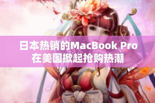 日本热销的MacBook Pro在美国掀起抢购热潮