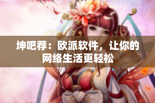 坤吧荐：欧派软件，让你的网络生活更轻松