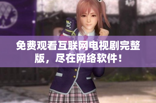 免费观看互联网电视剧完整版，尽在网络软件！