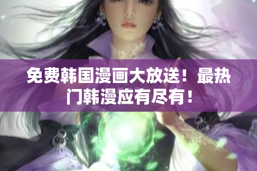 免费韩国漫画大放送！最热门韩漫应有尽有！