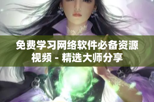 免费学习网络软件必备资源视频 - 精选大师分享