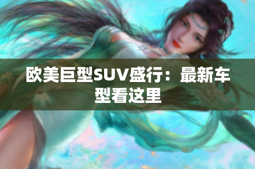 欧美巨型SUV盛行：最新车型看这里