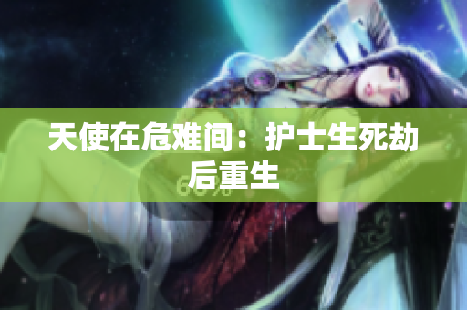 天使在危难间：护士生死劫后重生