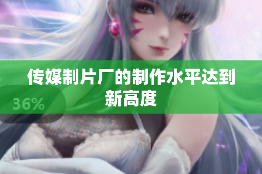 传媒制片厂的制作水平达到新高度
