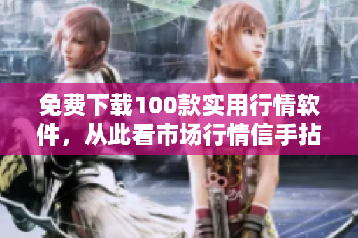 免费下载100款实用行情软件，从此看市场行情信手拈来！